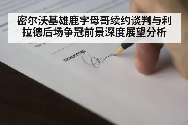 密尔沃基雄鹿字母哥续约谈判与利拉德后场争冠前景深度展望分析