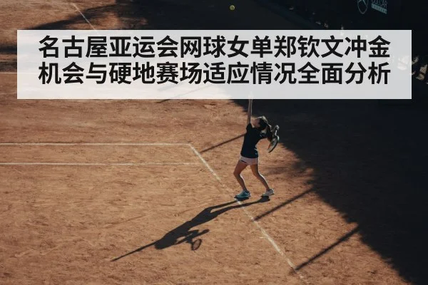 名古屋亚运会网球女单郑钦文冲金机会与硬地赛场适应情况全面分析