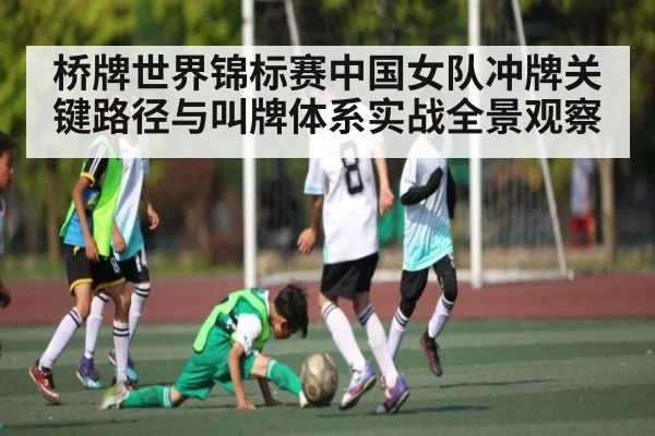 桥牌世界锦标赛中国女队冲牌关键路径与叫牌体系实战全景观察