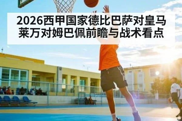 2026西甲国家德比巴萨对皇马莱万对姆巴佩前瞻与战术看点