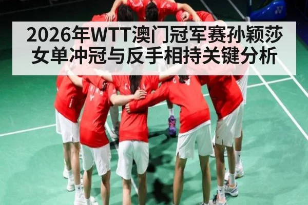 2026年WTT澳门冠军赛孙颖莎女单冲冠与反手相持关键分析