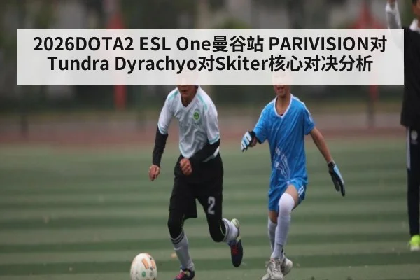 2026DOTA2 ESL One曼谷站 PARIVISION对Tundra Dyrachyo对Skiter核心对决分析